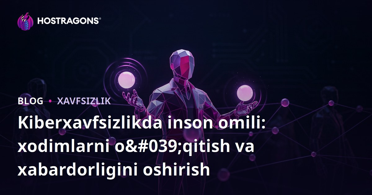 Kiberxavfsizlikda inson omili: xodimlarni o'qitish va xabardorligini oshirish