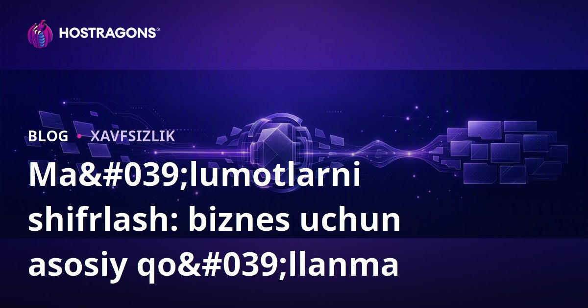 Ma'lumotlarni shifrlash: biznes uchun asosiy qo'llanma
