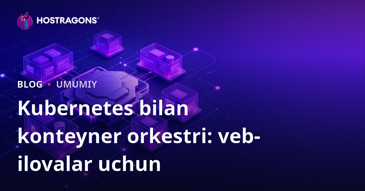 Kubernetes bilan konteyner orkestri: veb-ilovalar uchun