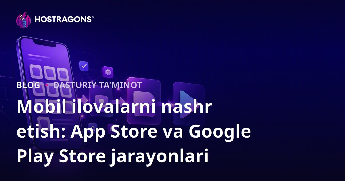 Mobil ilovalarni nashr etish: App Store va Google Play Store jarayonlari