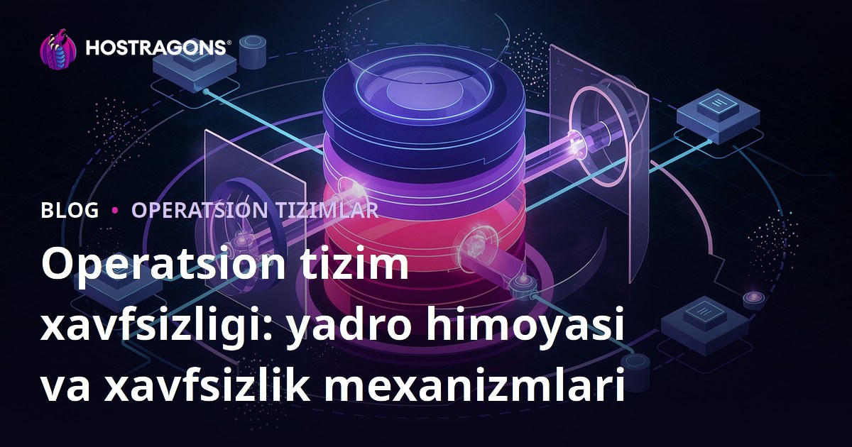 Operatsion tizim xavfsizligi: yadro himoyasi va xavfsizlik mexanizmlari