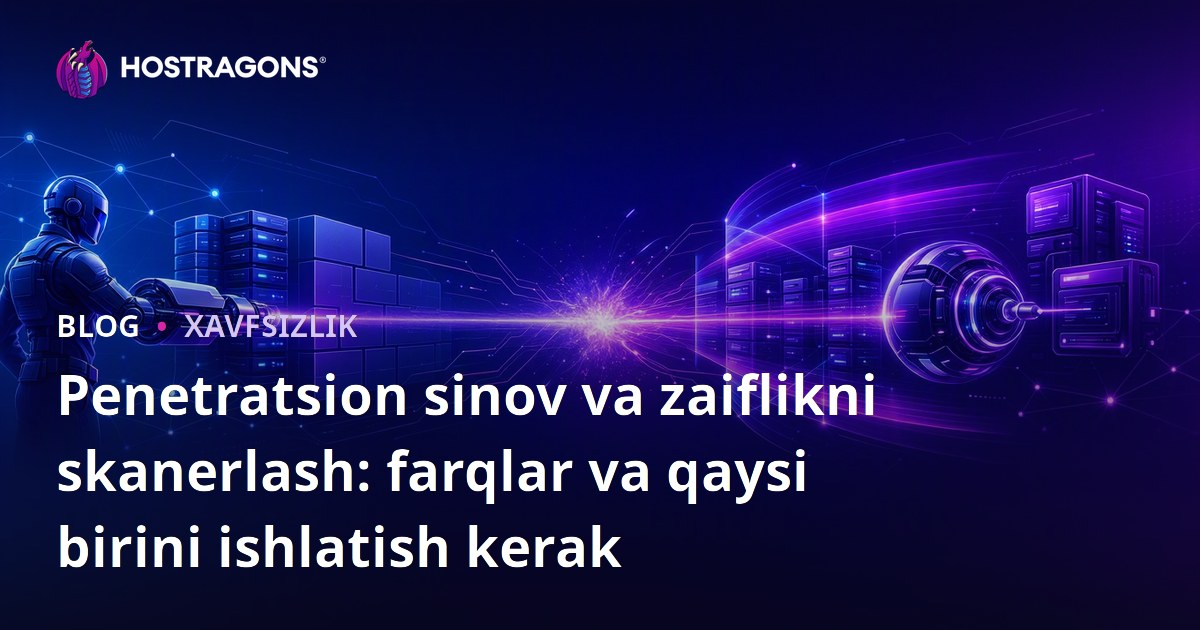 Penetratsion sinov va zaiflikni skanerlash: farqlar va qaysi birini ishlatish kerak