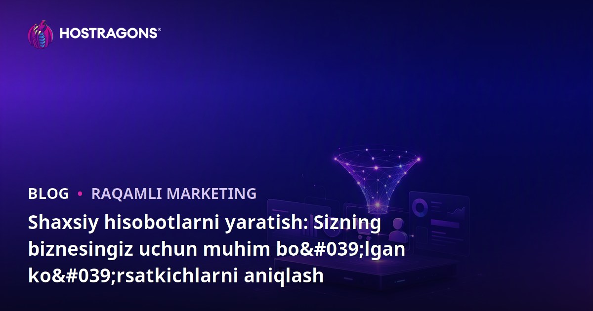 Shaxsiy hisobotlarni yaratish: Sizning biznesingiz uchun muhim bo'lgan ko'rsatkichlarni aniqlash
