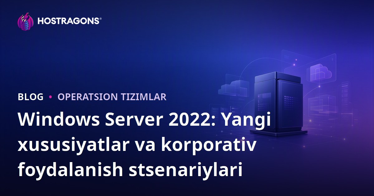 Windows Server 2022: Yangi xususiyatlar va korporativ foydalanish stsenariylari