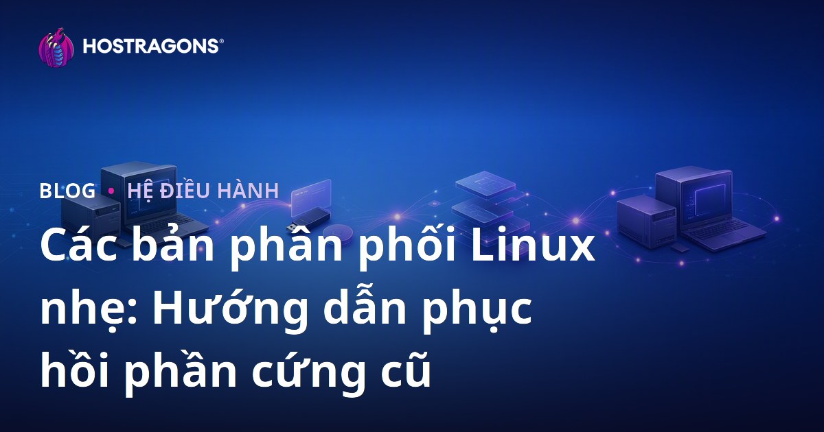 Các bản phân phối Linux nhẹ: Hướng dẫn phục hồi phần cứng cũ