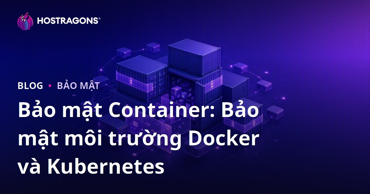Bảo mật Container: Bảo mật môi trường Docker và Kubernetes