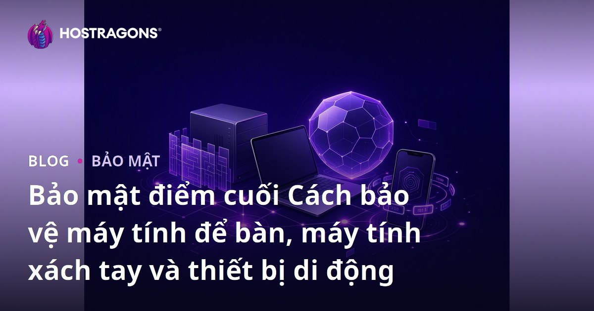 Bảo mật điểm cuối Cách bảo vệ máy tính để bàn, máy tính xách tay và thiết bị di động
