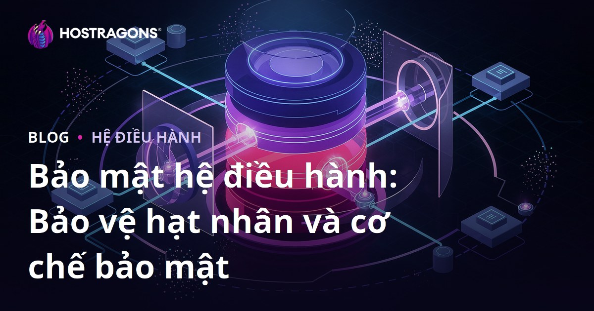 Bảo mật hệ điều hành: Bảo vệ hạt nhân và cơ chế bảo mật