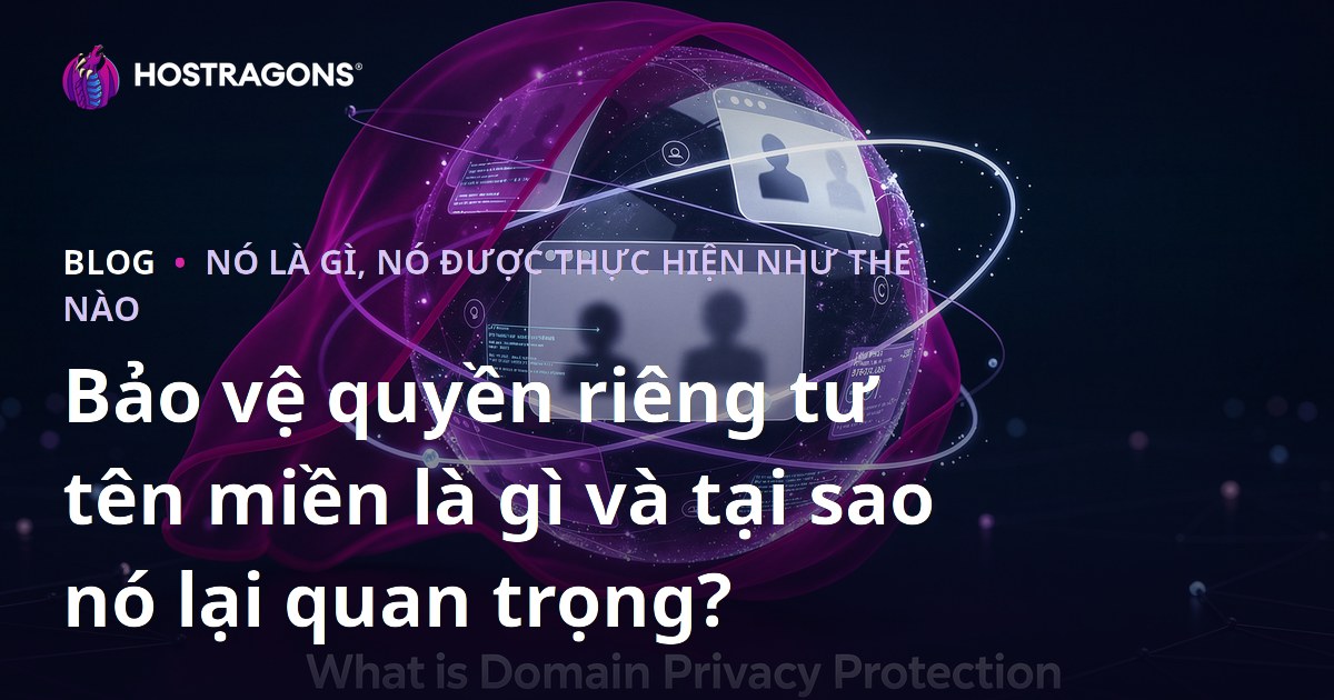 Bảo vệ quyền riêng tư tên miền là gì và tại sao nó lại quan trọng?