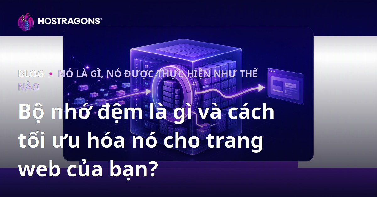 Bộ nhớ đệm là gì và cách tối ưu hóa nó cho trang web của bạn?