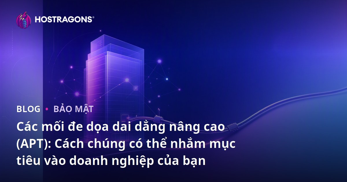 Các mối đe dọa dai dẳng nâng cao (APT): Cách chúng có thể nhắm mục tiêu vào doanh nghiệp của bạn