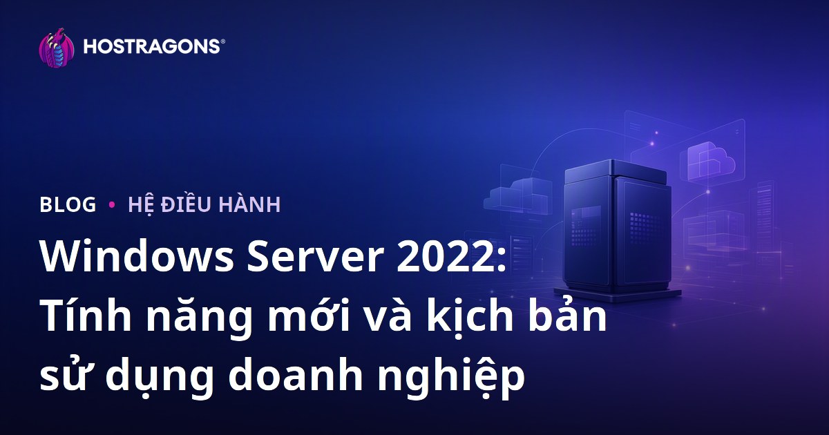 Windows Server 2022: Tính năng mới và kịch bản sử dụng doanh nghiệp
