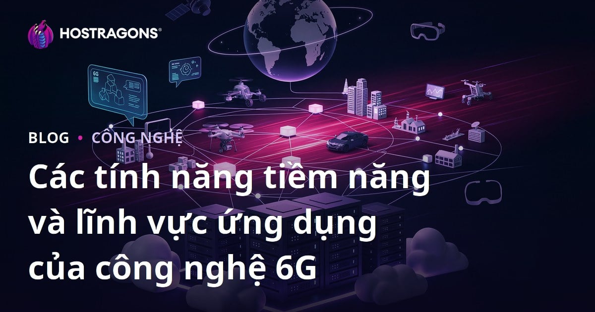 Các tính năng tiềm năng và lĩnh vực ứng dụng của công nghệ 6G