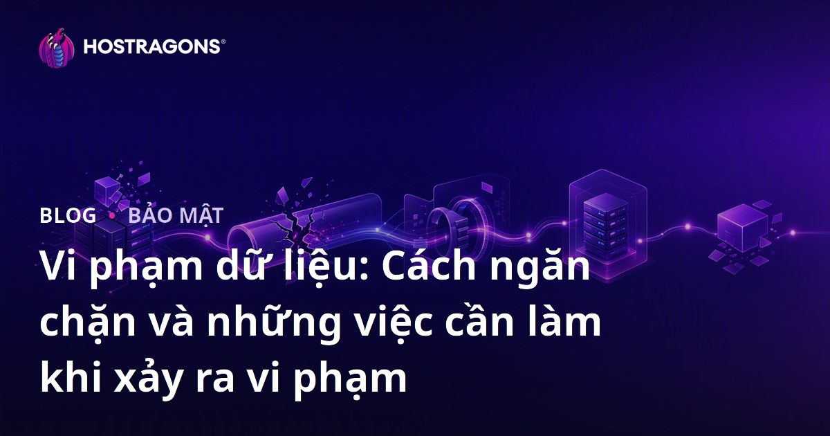 Vi phạm dữ liệu: Cách ngăn chặn và những việc cần làm khi xảy ra vi phạm