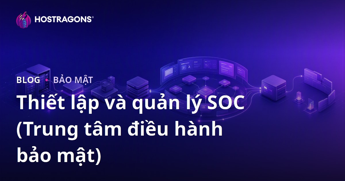 Thiết lập và quản lý SOC (Trung tâm điều hành bảo mật)