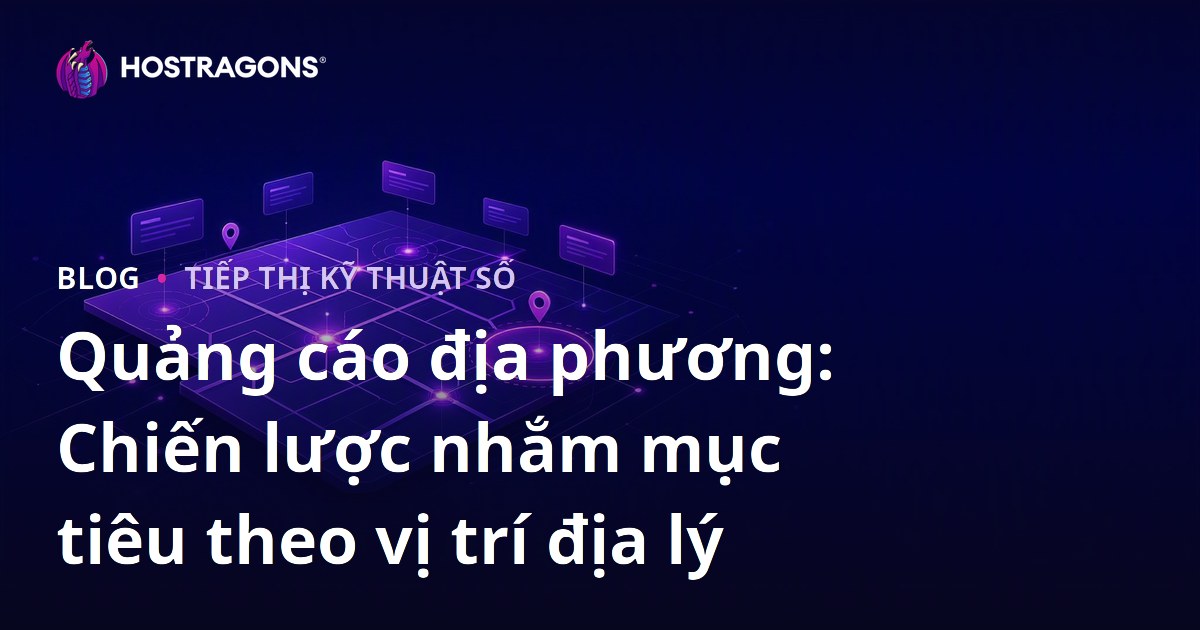 Quảng cáo địa phương: Chiến lược nhắm mục tiêu theo vị trí địa lý