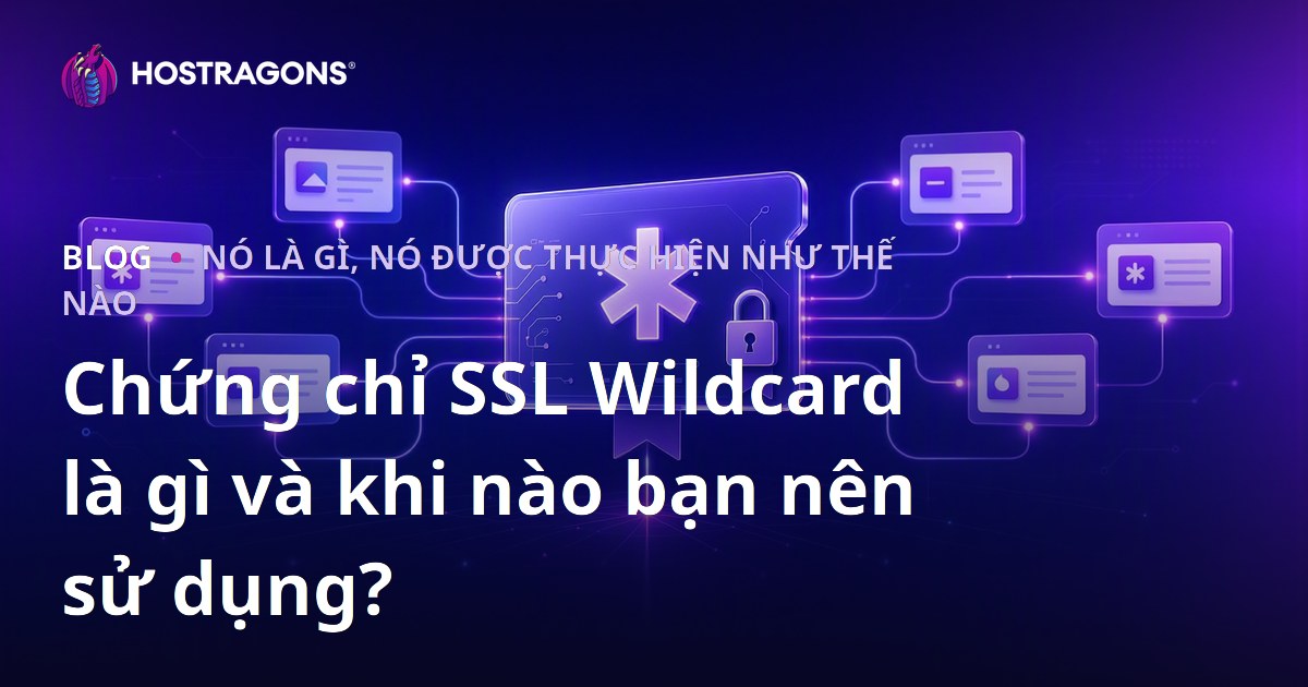 Chứng chỉ SSL Wildcard là gì và khi nào bạn nên sử dụng?