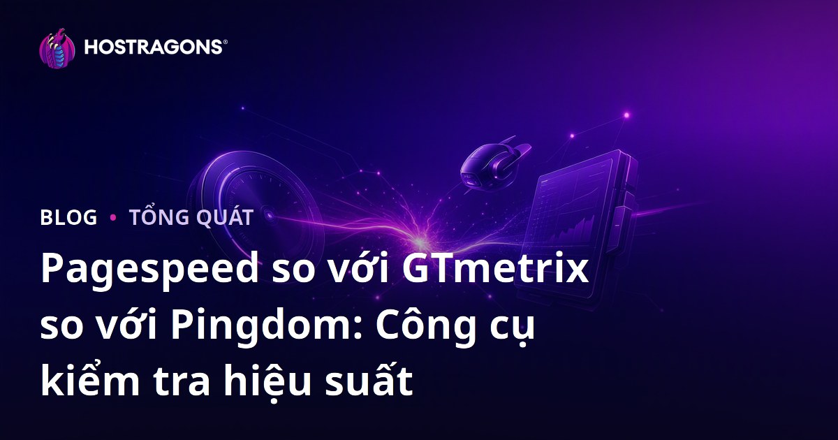 Pagespeed so với GTmetrix so với Pingdom: Công cụ kiểm tra hiệu suất