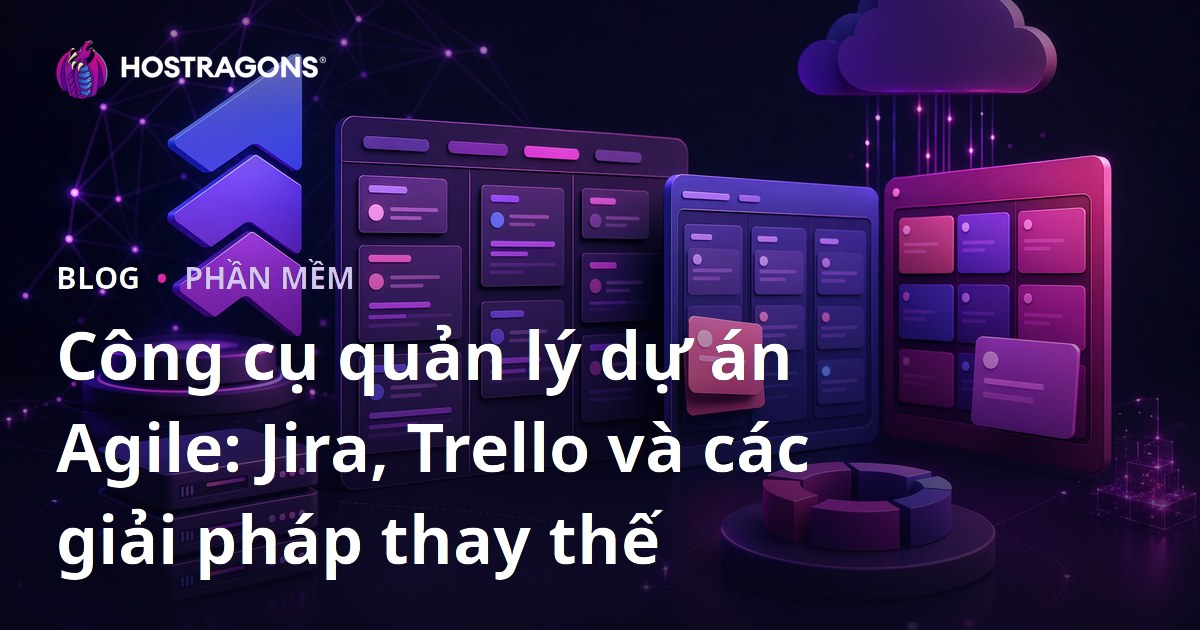 Công cụ quản lý dự án Agile: Jira, Trello và các giải pháp thay thế
