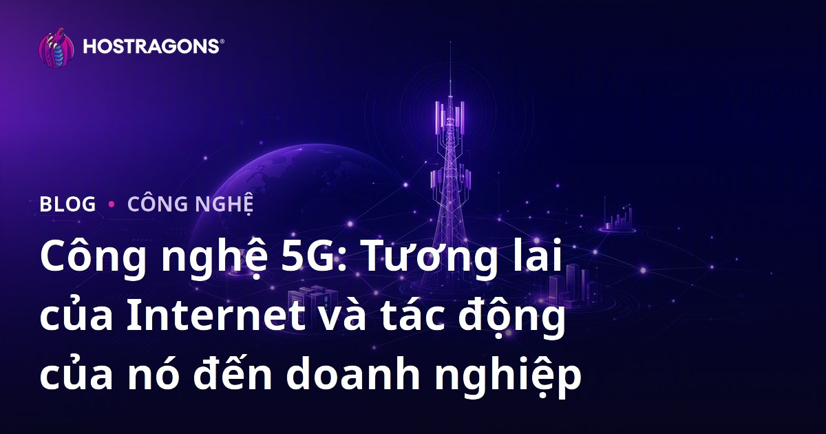 Công nghệ 5G: Tương lai của Internet và tác động của nó đến doanh nghiệp