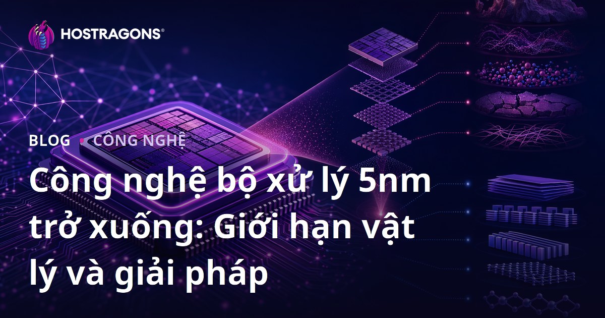Công nghệ bộ xử lý 5nm trở xuống: Giới hạn vật lý và giải pháp