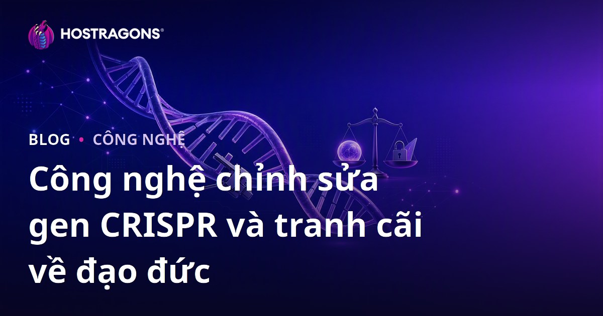 Công nghệ chỉnh sửa gen CRISPR và tranh cãi về đạo đức