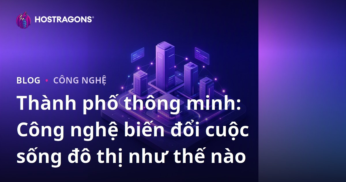 Thành phố thông minh: Công nghệ biến đổi cuộc sống đô thị như thế nào