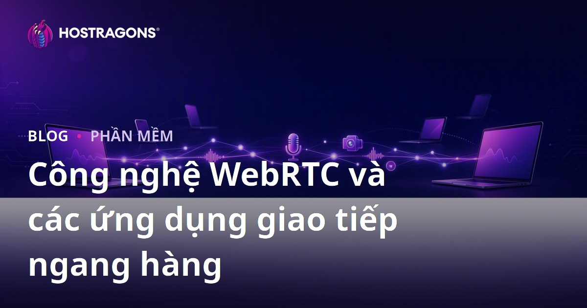 Công nghệ WebRTC và các ứng dụng giao tiếp ngang hàng