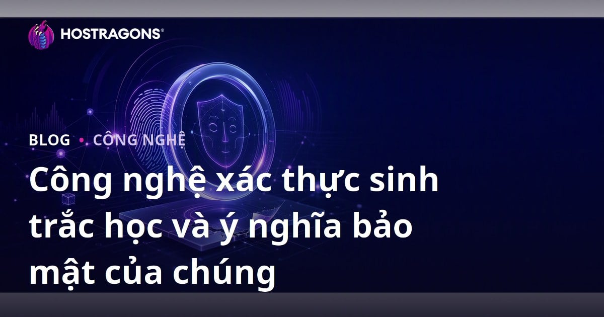 Công nghệ xác thực sinh trắc học và ý nghĩa bảo mật của chúng