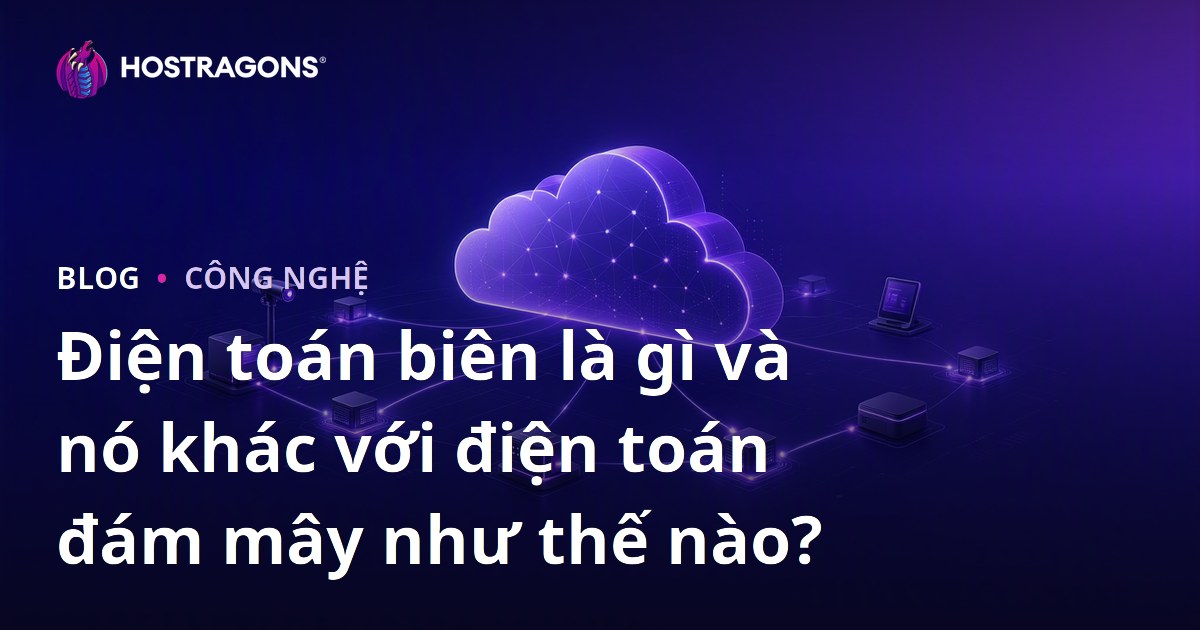 Điện toán biên là gì và nó khác với điện toán đám mây như thế nào?