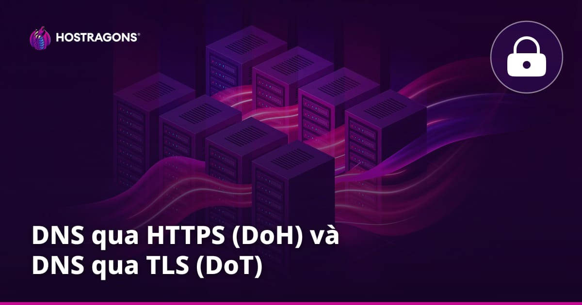 DNS qua HTTPS (DoH) và DNS qua TLS (DoT)