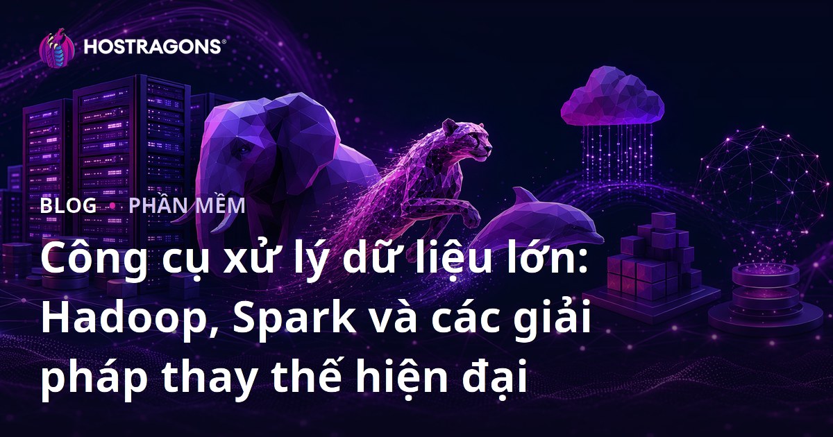 Công cụ xử lý dữ liệu lớn: Hadoop, Spark và các giải pháp thay thế hiện đại