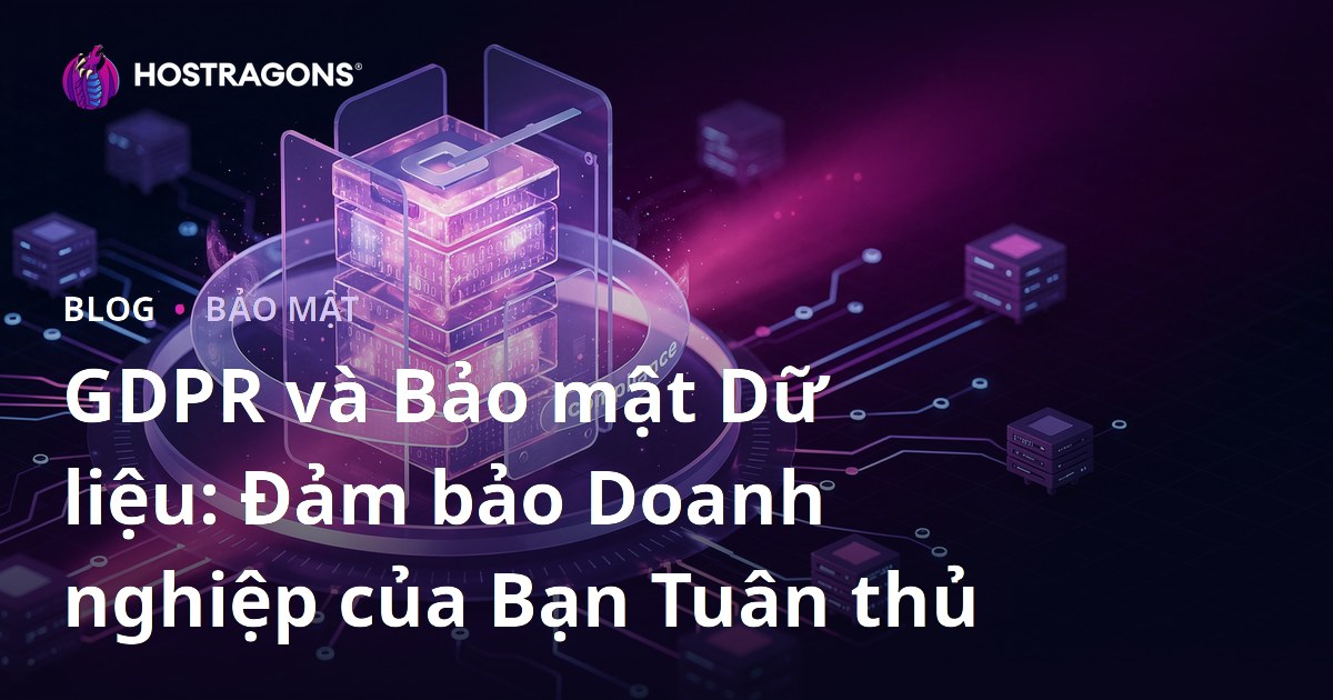 GDPR và Bảo mật Dữ liệu: Đảm bảo Doanh nghiệp của Bạn Tuân thủ