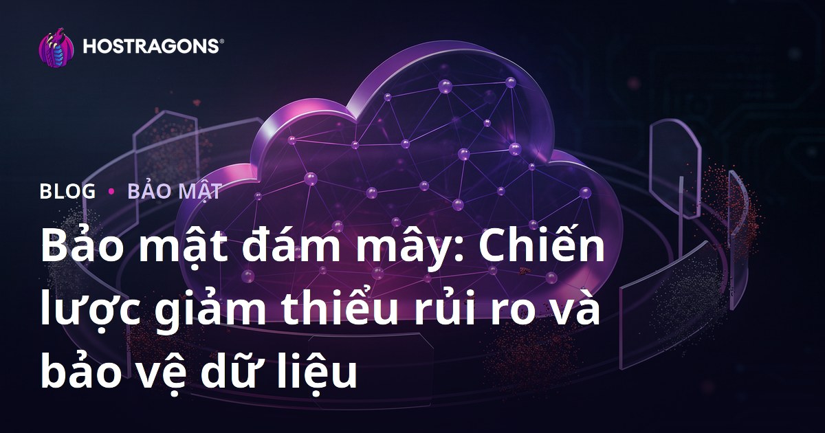 Bảo mật đám mây: Chiến lược giảm thiểu rủi ro và bảo vệ dữ liệu