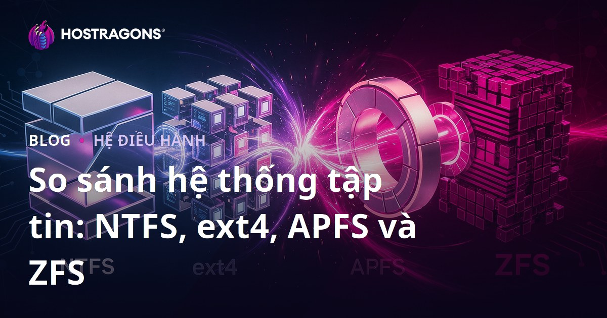 So sánh hệ thống tập tin: NTFS, ext4, APFS và ZFS