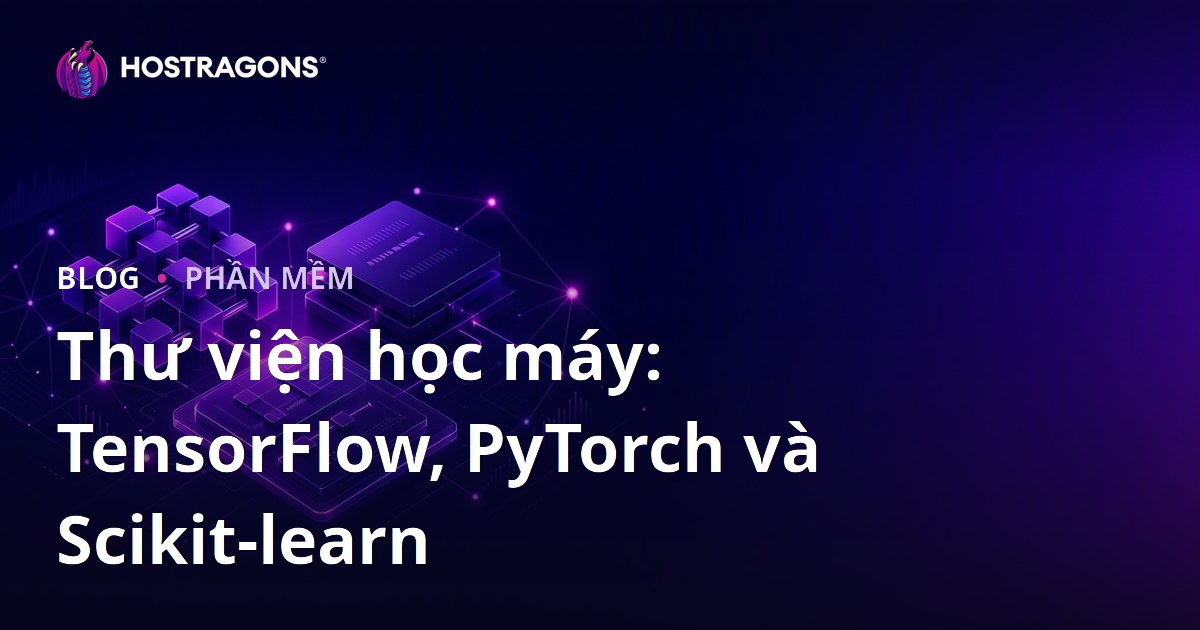 Thư viện học máy: TensorFlow, PyTorch và Scikit-learn