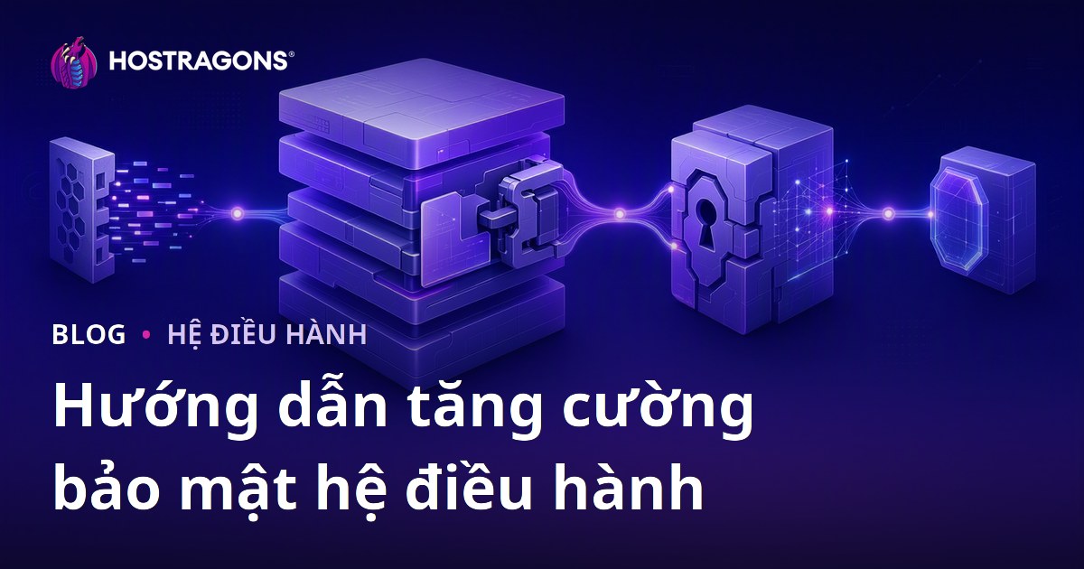 Hướng dẫn tăng cường bảo mật hệ điều hành