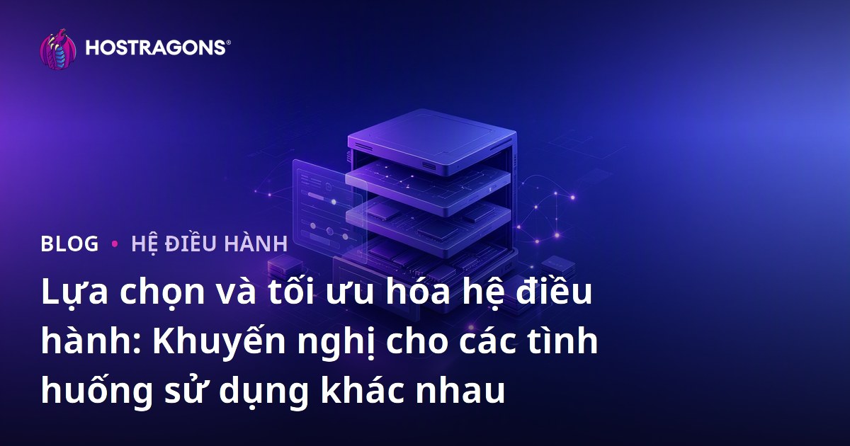 Lựa chọn và tối ưu hóa hệ điều hành: Khuyến nghị cho các tình huống sử dụng khác nhau