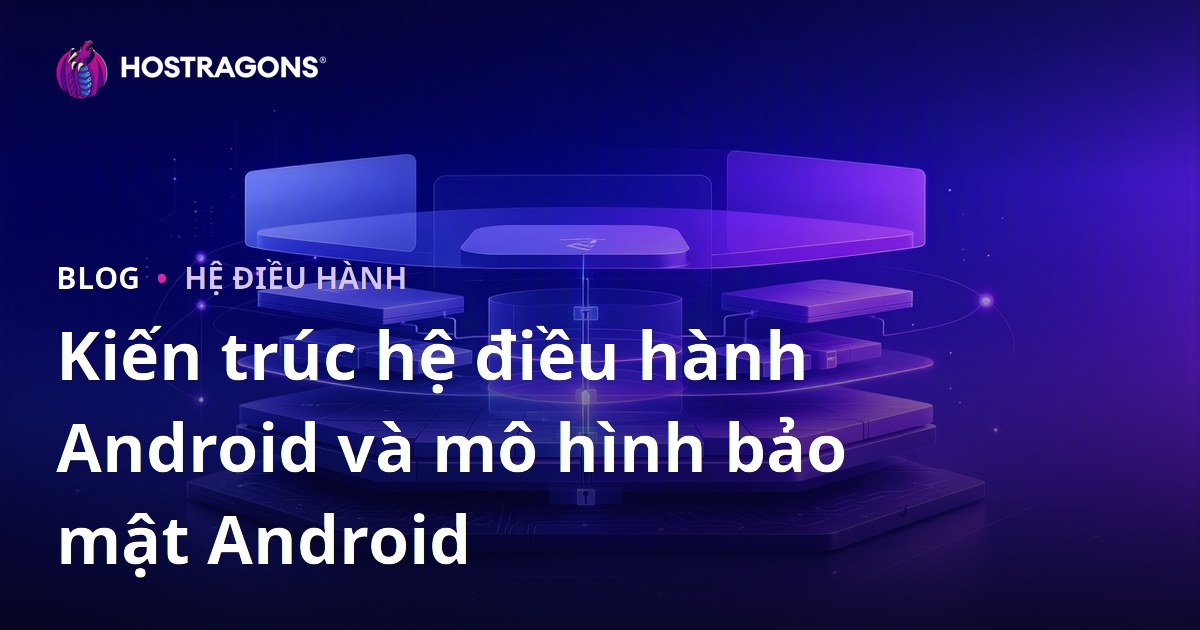 Kiến trúc hệ điều hành Android và mô hình bảo mật Android
