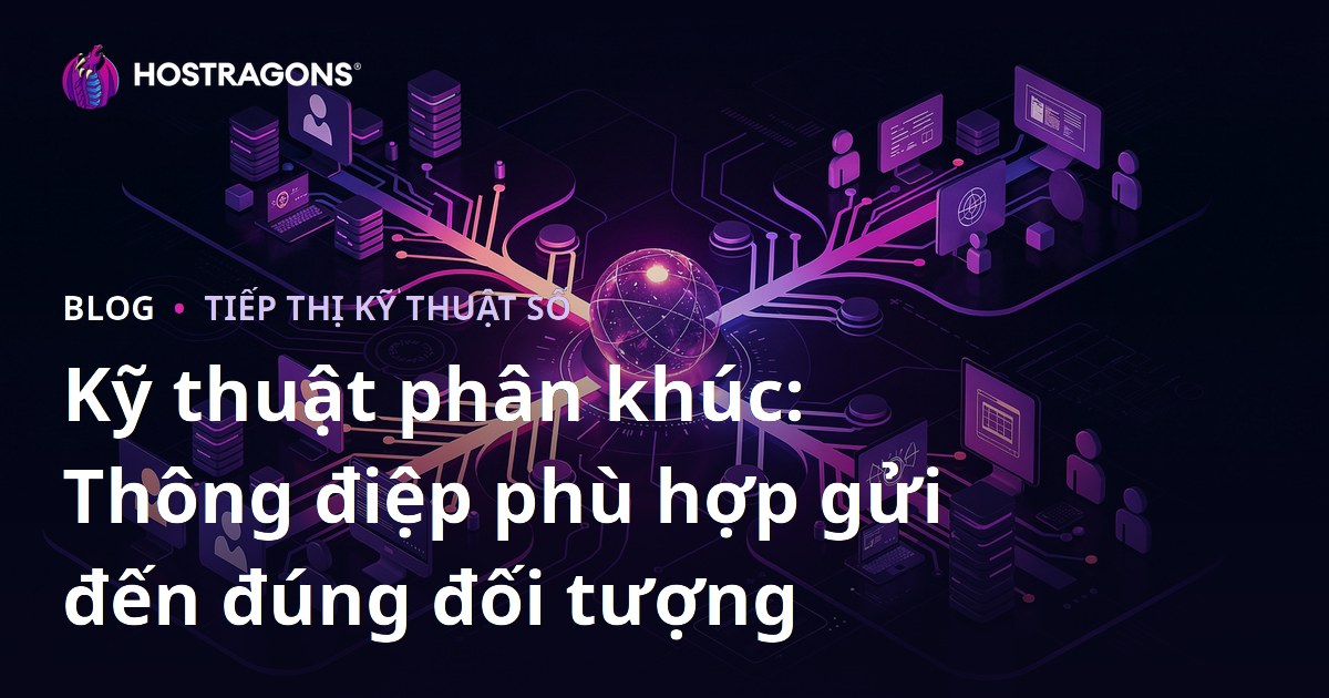 Kỹ thuật phân khúc: Thông điệp phù hợp gửi đến đúng đối tượng