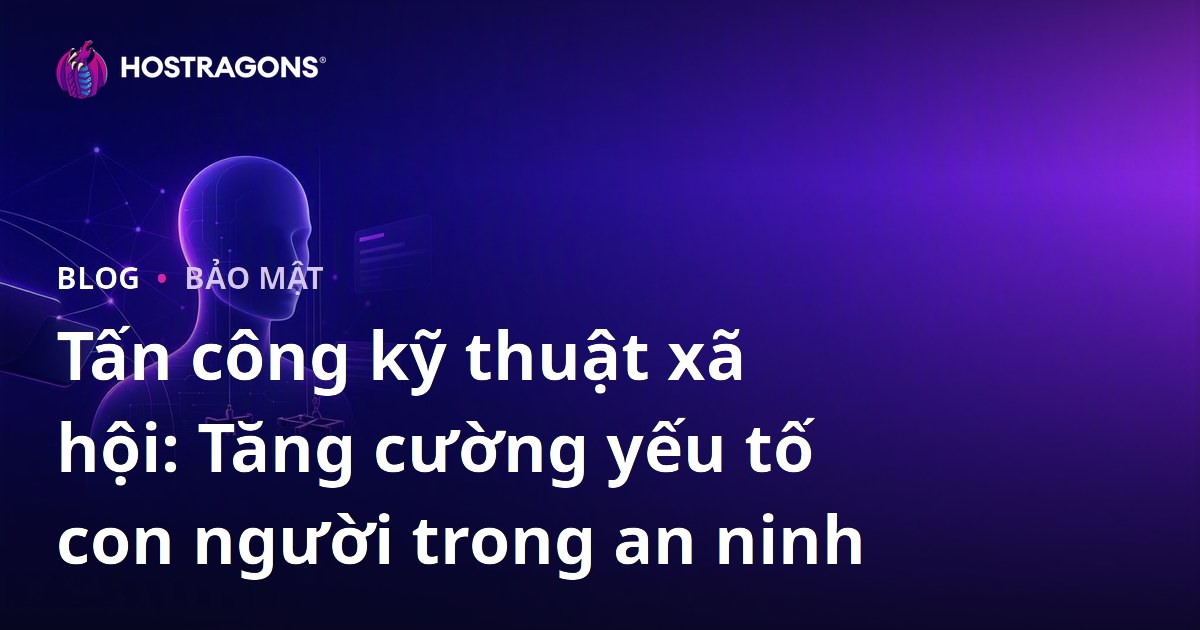 Tấn công kỹ thuật xã hội: Tăng cường yếu tố con người trong an ninh