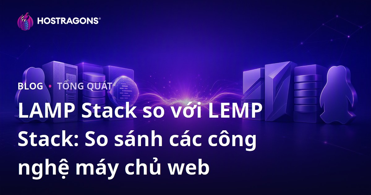 LAMP Stack so với LEMP Stack: So sánh các công nghệ máy chủ web