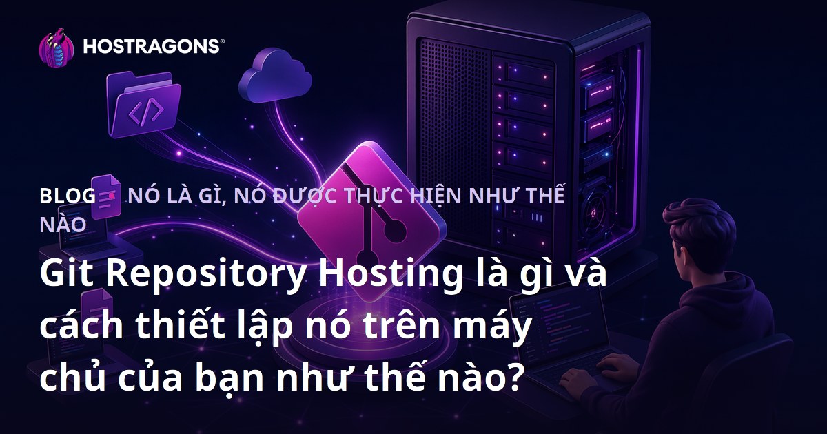 Git Repository Hosting là gì và cách thiết lập nó trên máy chủ của bạn như thế nào?