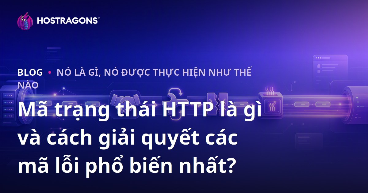 Mã trạng thái HTTP là gì và cách giải quyết các mã lỗi phổ biến nhất?