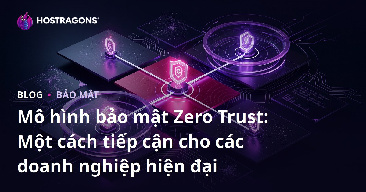 Mô hình bảo mật Zero Trust: Một cách tiếp cận cho các doanh nghiệp hiện đại