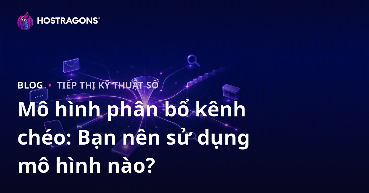 Mô hình phân bổ kênh chéo: Bạn nên sử dụng mô hình nào?