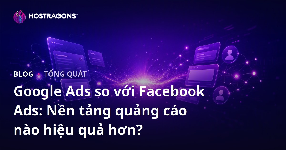 Google Ads so với Facebook Ads: Nền tảng quảng cáo nào hiệu quả hơn?