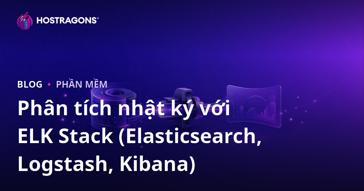 Phân tích nhật ký với ELK Stack (Elasticsearch, Logstash, Kibana)