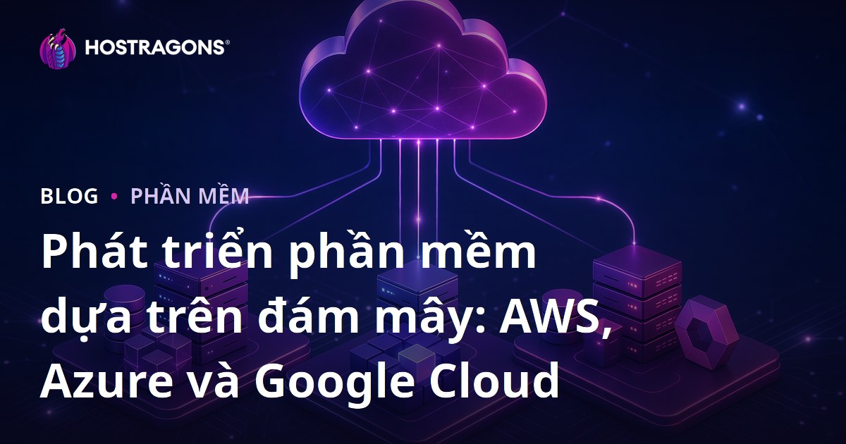 Phát triển phần mềm dựa trên đám mây: AWS, Azure và Google Cloud