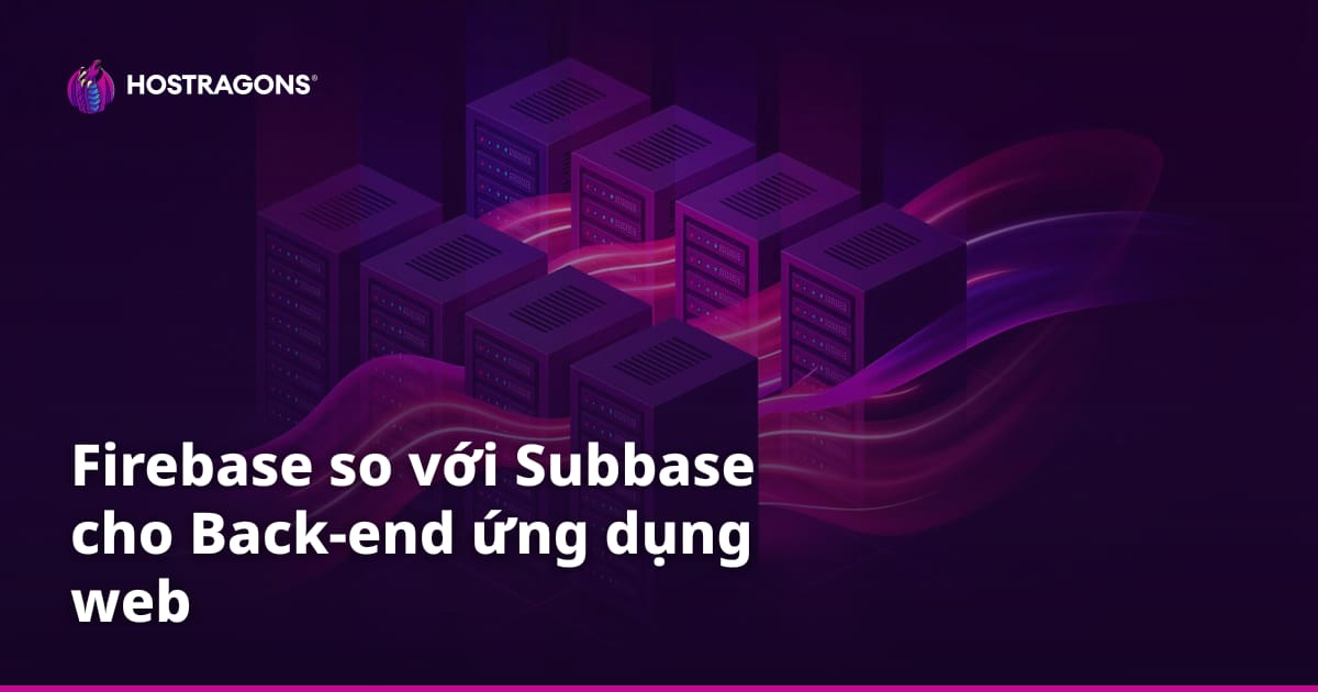 Firebase so với Subbase cho Back-end ứng dụng web